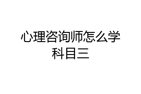 心理咨询师怎么学科目三