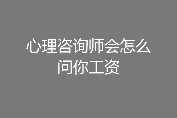 心理咨询师会怎么问你工资