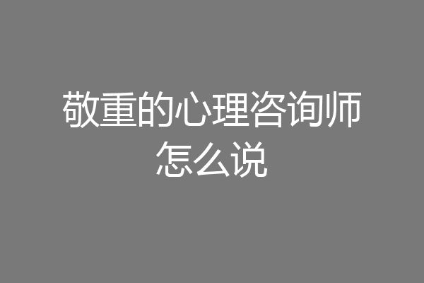 敬重的心理咨询师怎么说