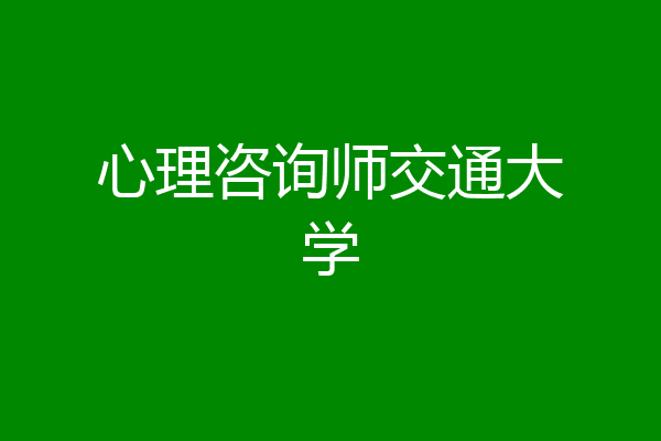 心理咨询师交通大学