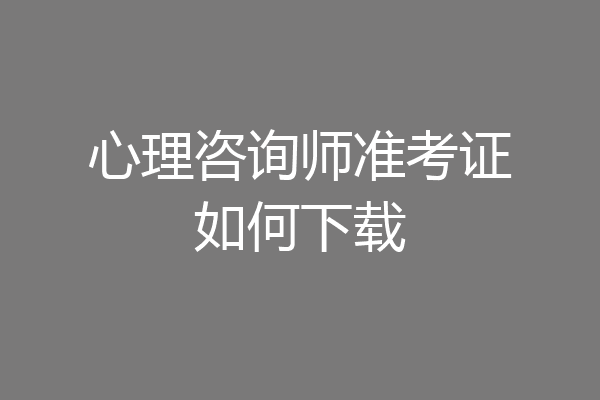 心理咨询师准考证如何下载