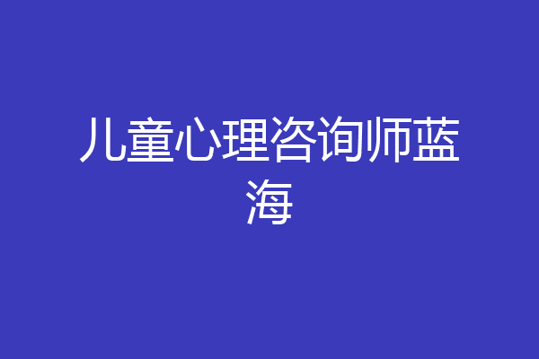 儿童心理咨询师蓝海