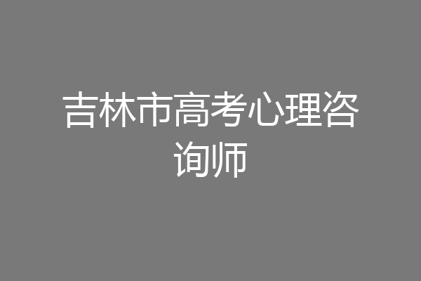 吉林市高考心理咨询师
