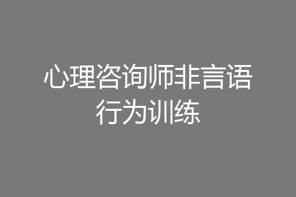 心理咨询师非言语行为训练