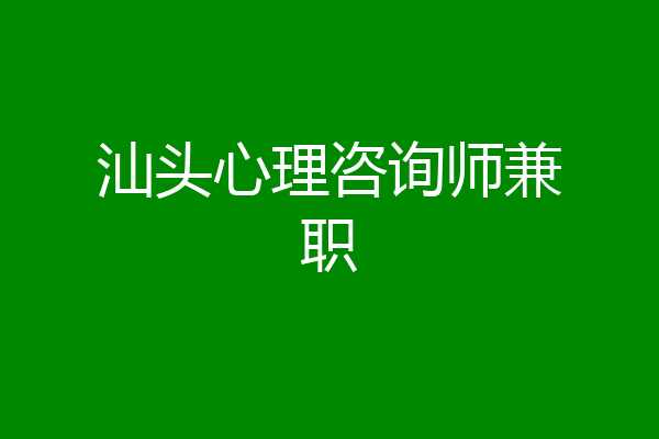 汕头心理咨询师兼职