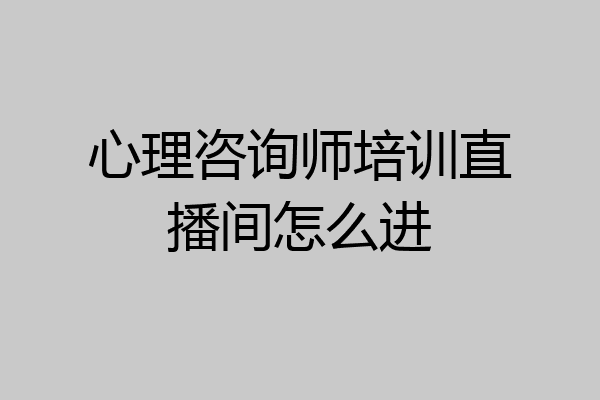 心理咨询师培训直播间怎么进