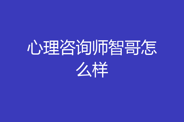 心理咨询师智哥怎么样