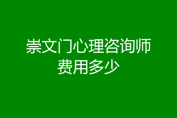 崇文门心理咨询师费用多少