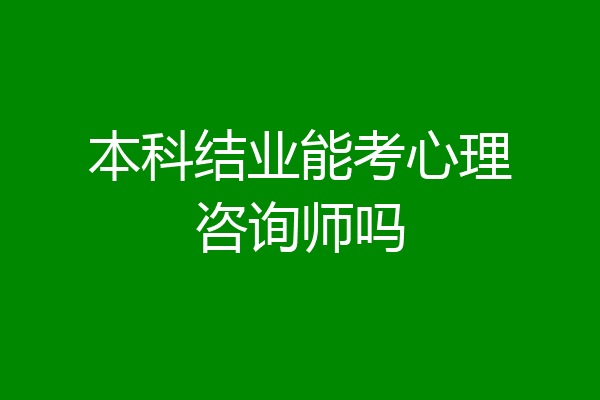 本科结业能考心理咨询师吗