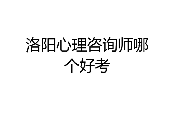 洛阳心理咨询师哪个好考