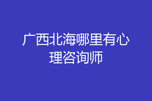 广西北海哪里有心理咨询师