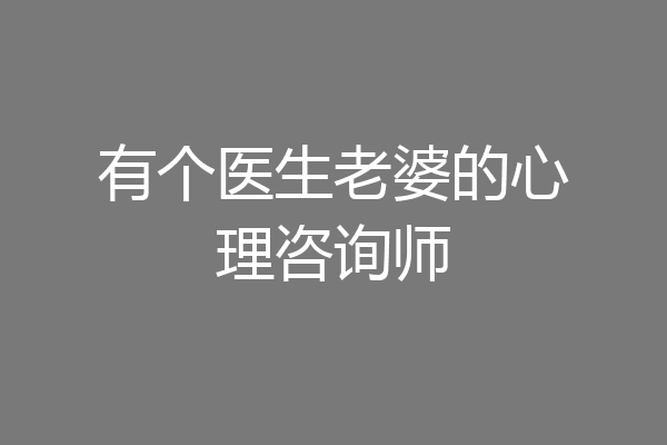 有个医生老婆的心理咨询师