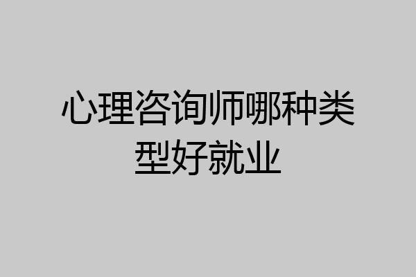 心理咨询师哪种类型好就业