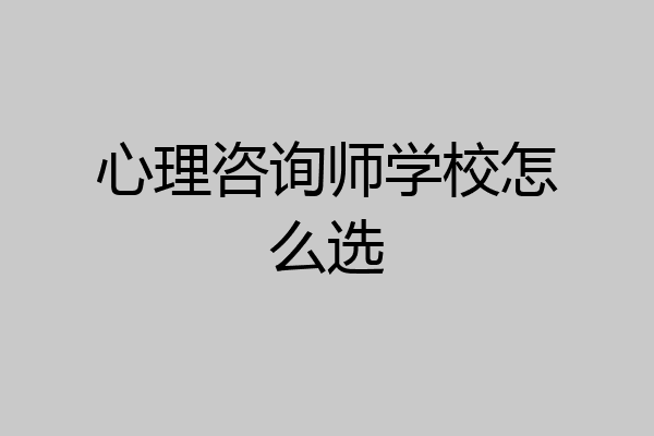 心理咨询师学校怎么选