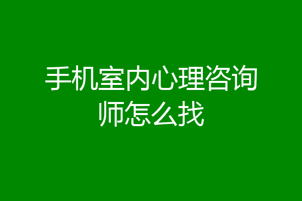 手机室内心理咨询师怎么找