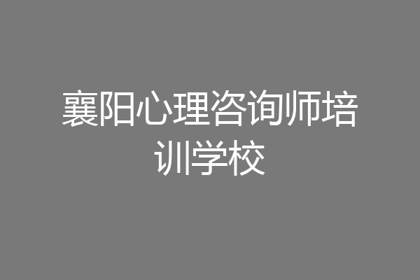 襄阳心理咨询师培训学校