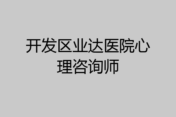 开发区业达医院心理咨询师