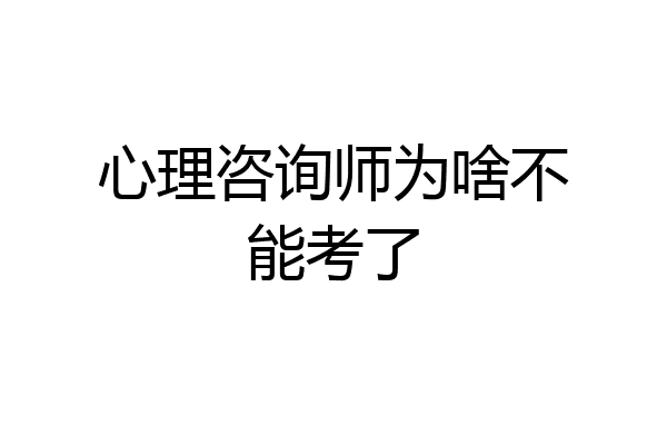 心理咨询师为啥不能考了