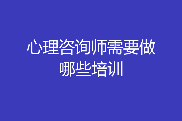 心理咨询师需要做哪些培训