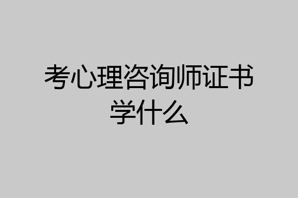 考心理咨询师证书学什么