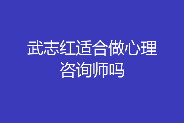 武志红适合做心理咨询师吗