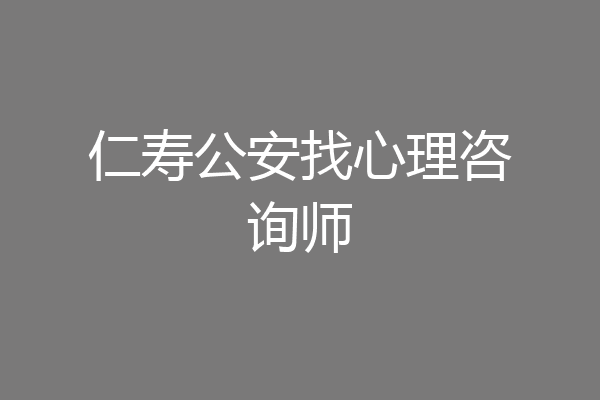 仁寿公安找心理咨询师