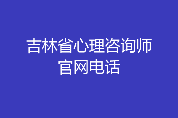 吉林省心理咨询师官网电话