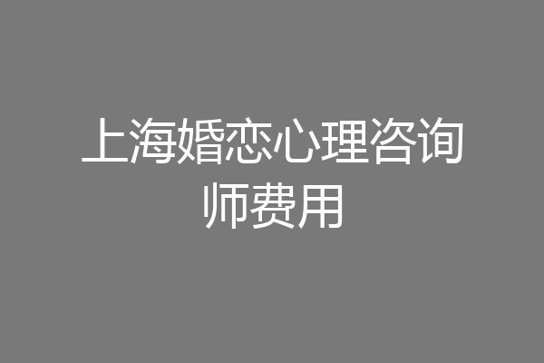 上海婚恋心理咨询师费用