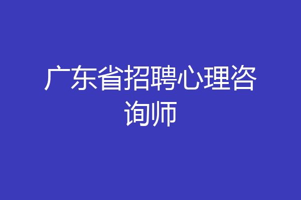 广东省招聘心理咨询师