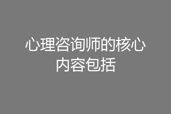 心理咨询师的核心内容包括