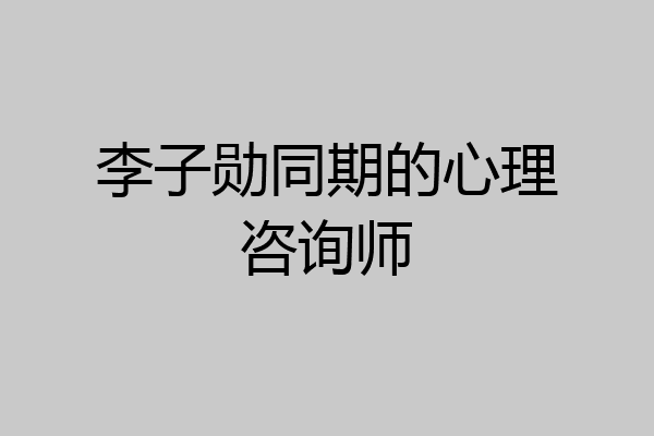 李子勋同期的心理咨询师
