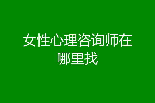 女性心理咨询师在哪里找