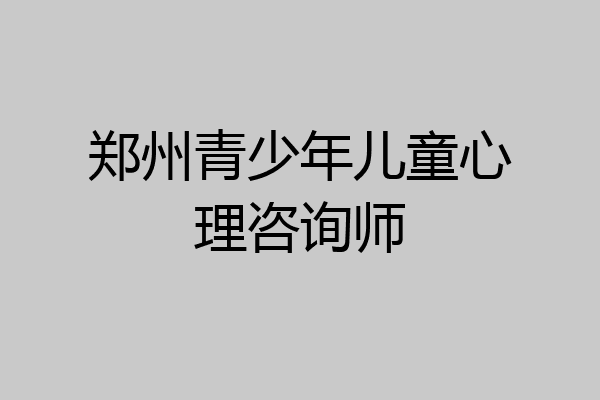 郑州青少年儿童心理咨询师