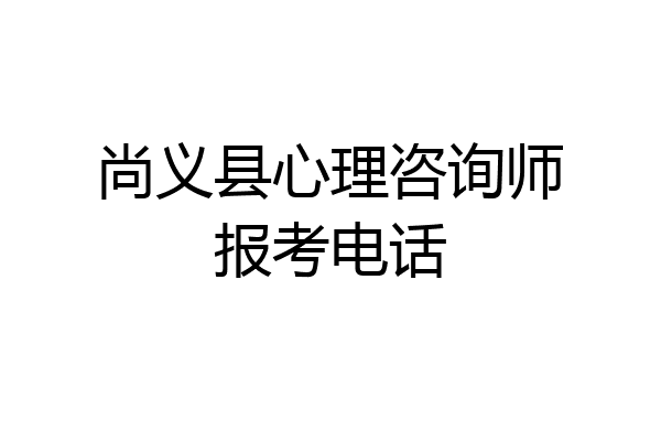 尚义县心理咨询师报考电话