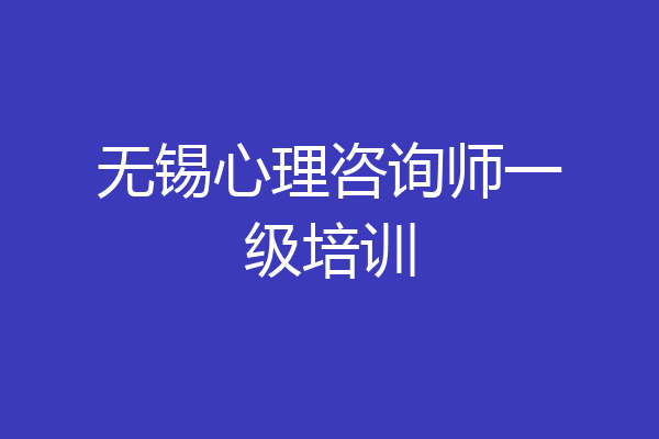 无锡心理咨询师一级培训