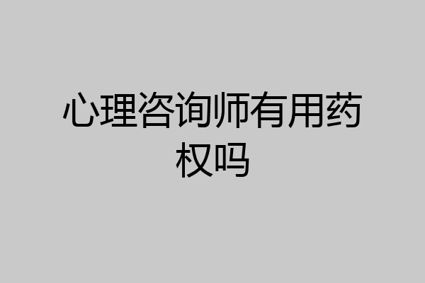 心理咨询师有用药权吗