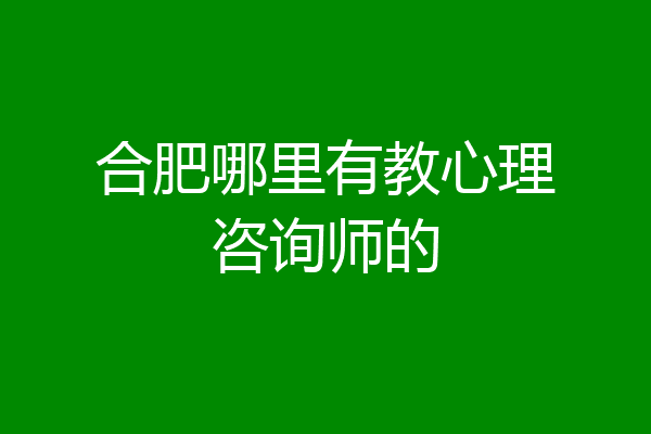 合肥哪里有教心理咨询师的