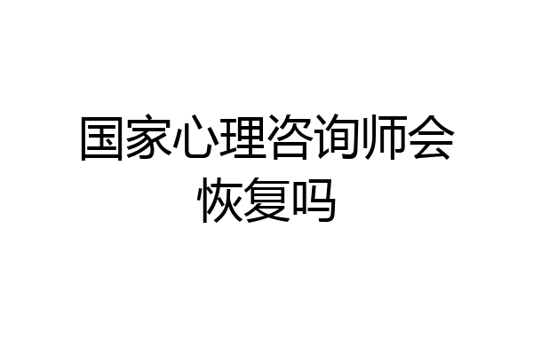 国家心理咨询师会恢复吗