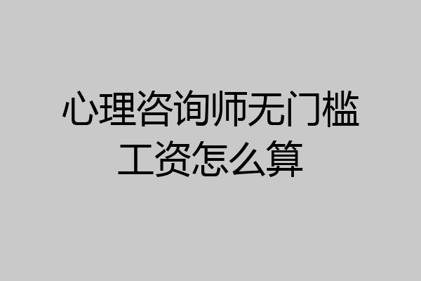 心理咨询师无门槛工资怎么算