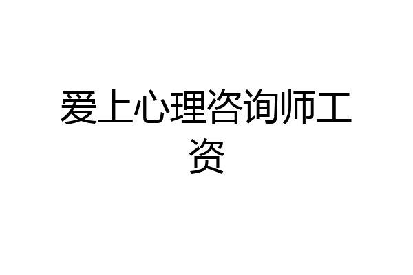 爱上心理咨询师工资