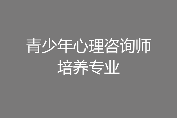 青少年心理咨询师培养专业