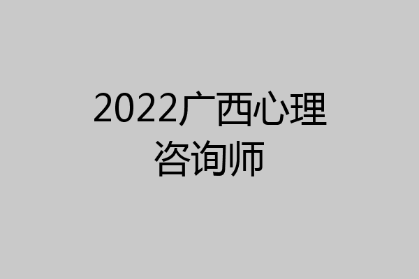 2022广西心理咨询师