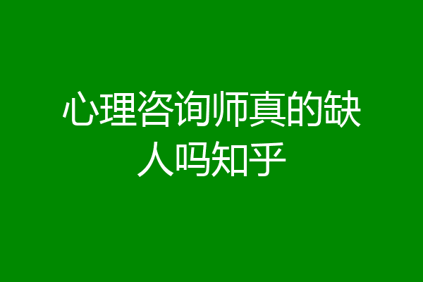 心理咨询师真的缺人吗知乎