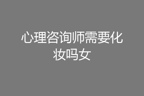 心理咨询师需要化妆吗女