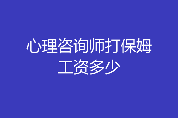 心理咨询师打保姆工资多少