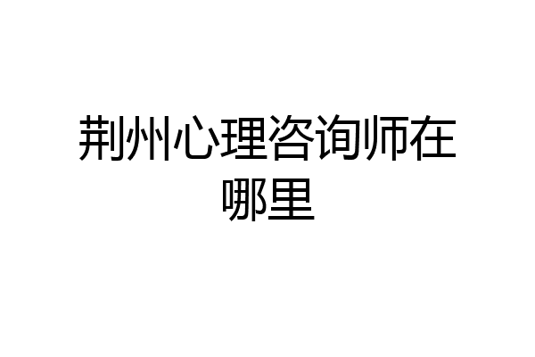 荆州心理咨询师在哪里