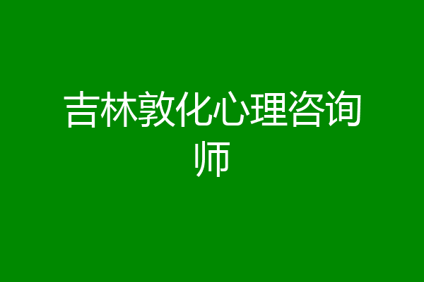 吉林敦化心理咨询师
