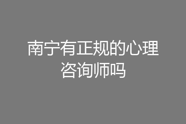南宁有正规的心理咨询师吗