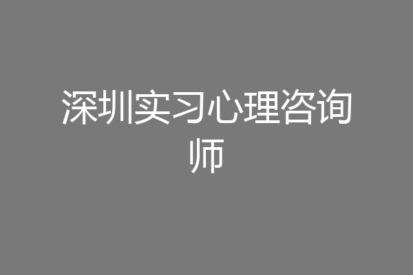 深圳实习心理咨询师
