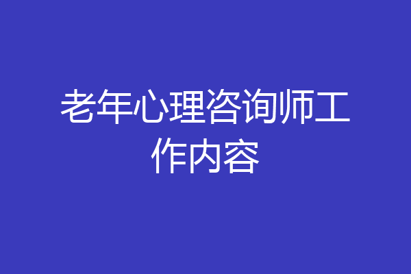 老年心理咨询师工作内容
